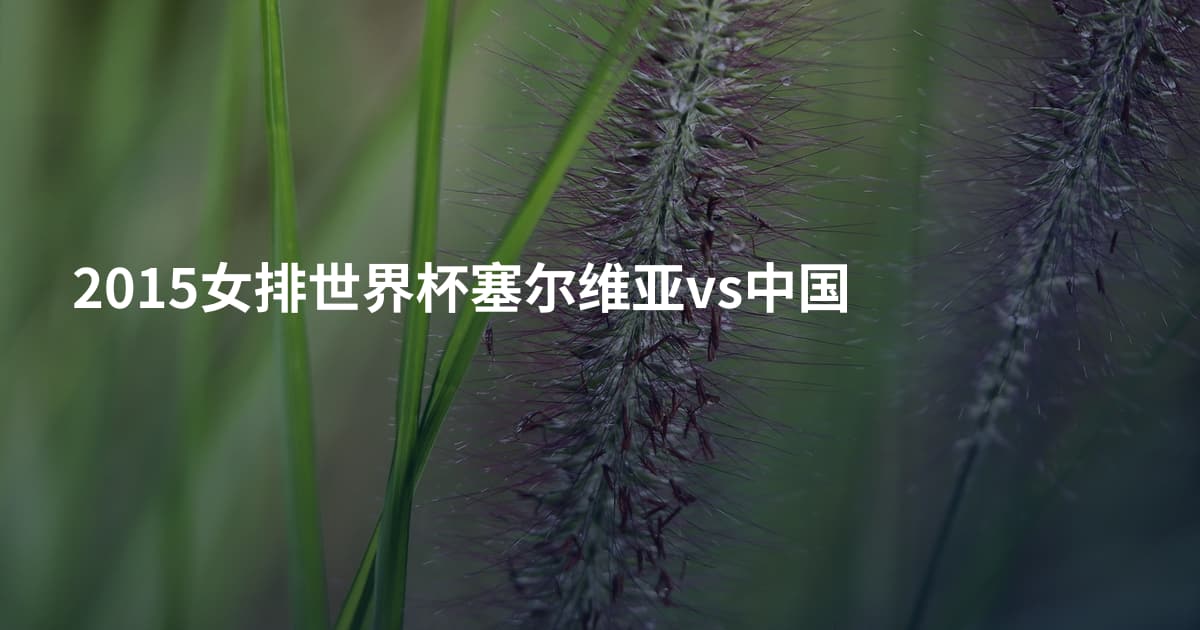 2015女排世界杯塞尔维亚vs中国