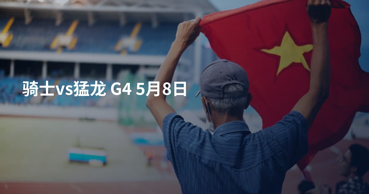 骑士vs猛龙 G4 5月8日