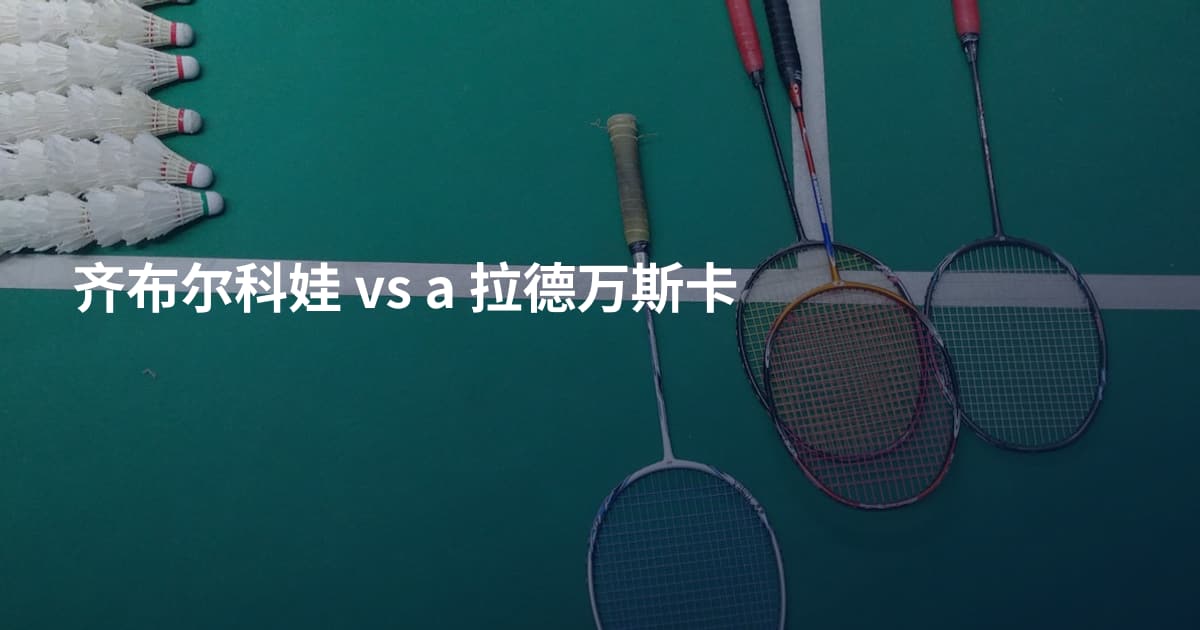 齐布尔科娃 vs a 拉德万斯卡