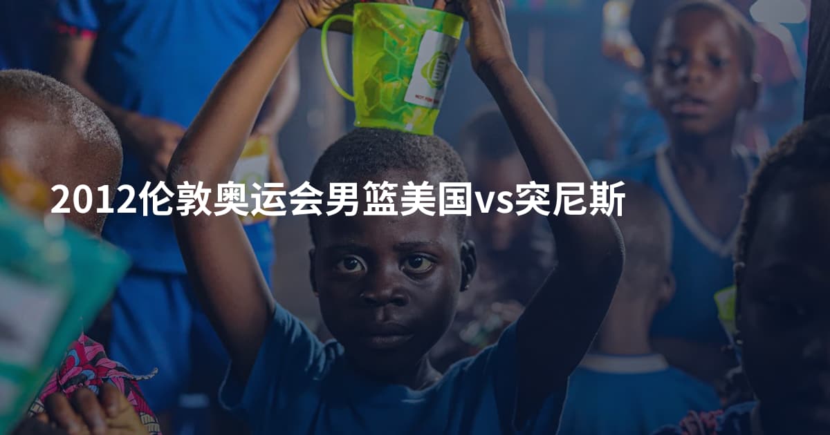 2012伦敦奥运会男篮美国vs突尼斯