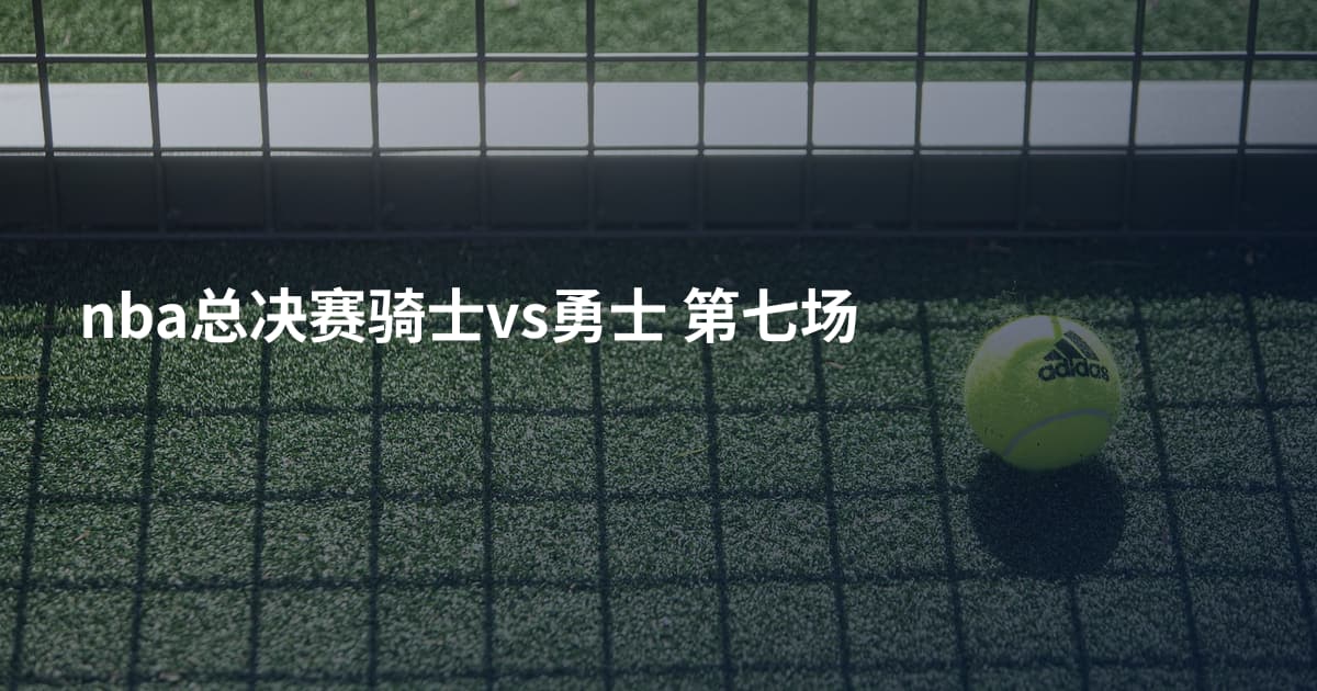 nba总决赛骑士vs勇士 第七场