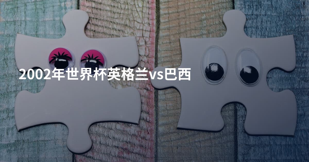 2002年世界杯英格兰vs巴西