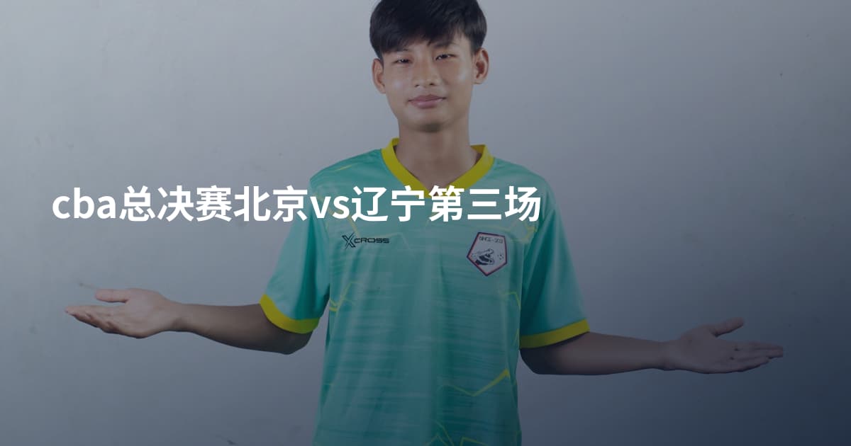 cba总决赛北京vs辽宁第三场