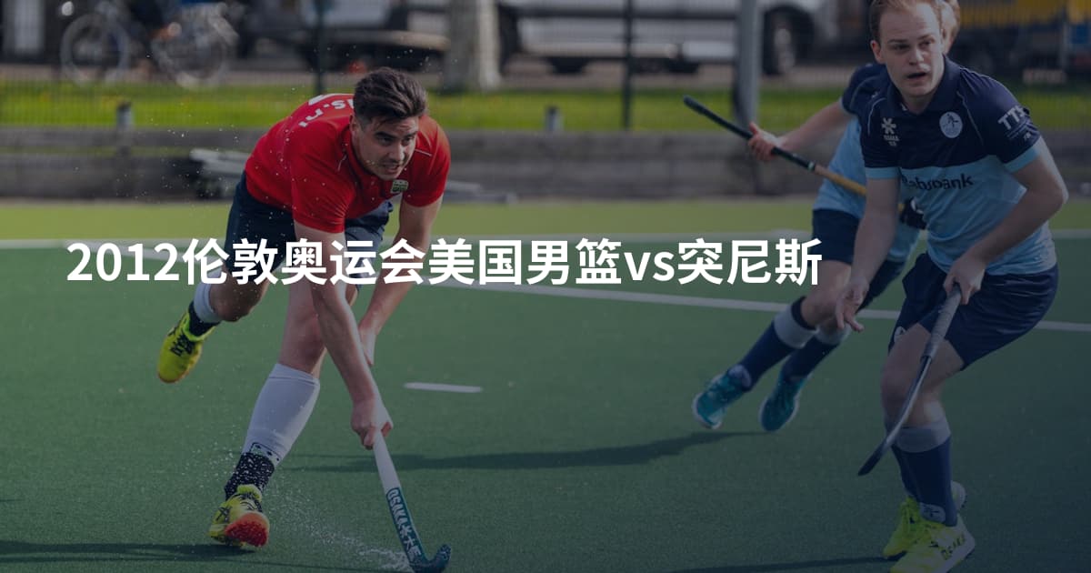 2012伦敦奥运会美国男篮vs突尼斯