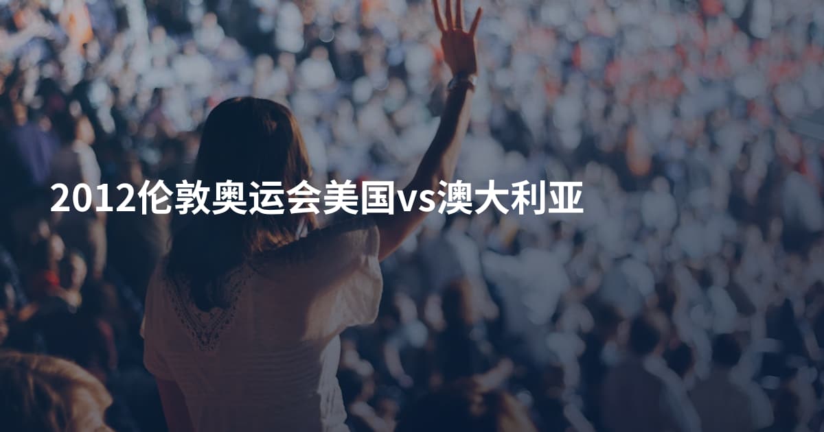 2012伦敦奥运会美国vs澳大利亚