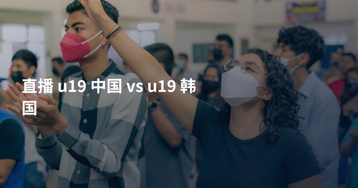 直播 u19 中国 vs u19 韩国