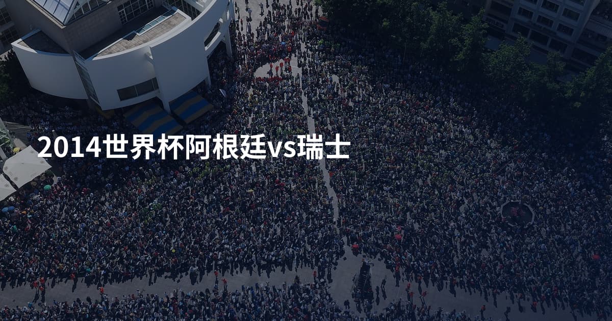 2014世界杯阿根廷vs瑞士