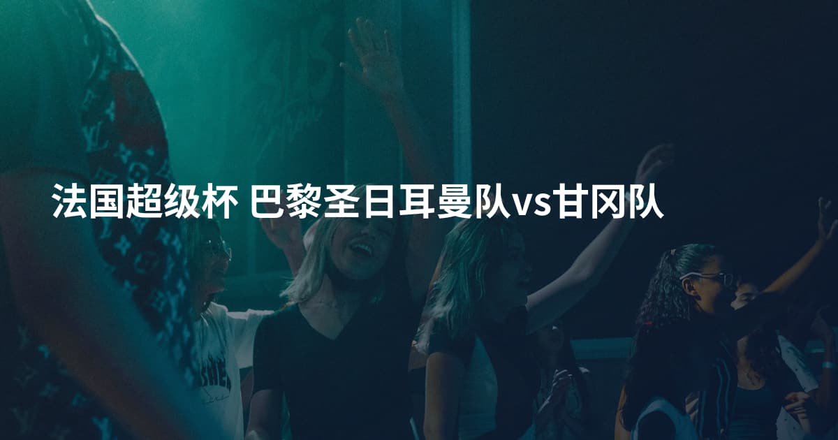 法国超级杯 巴黎圣日耳曼队vs甘冈队