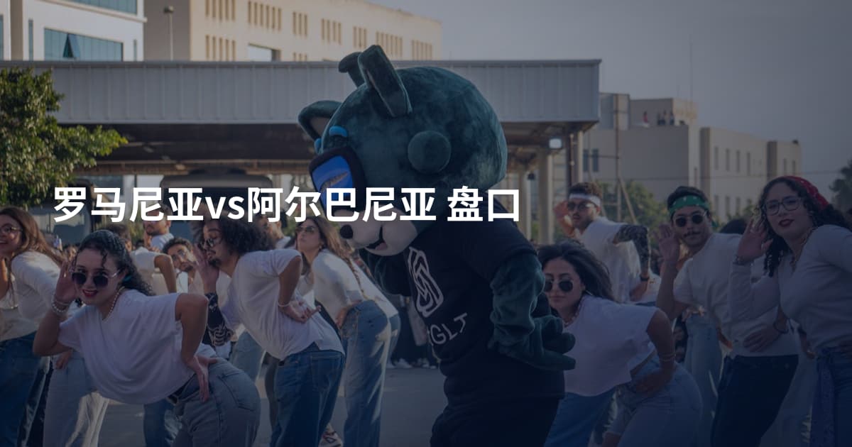 罗马尼亚vs阿尔巴尼亚 盘口
