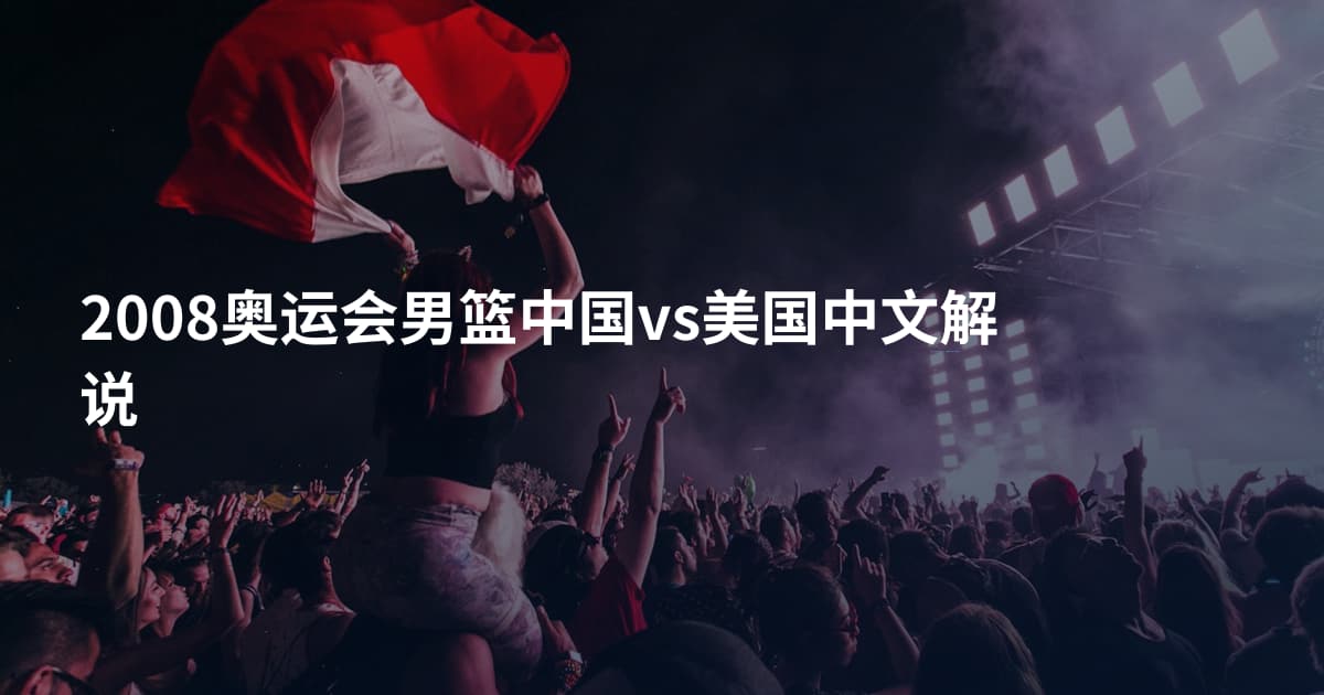 2008奥运会男篮中国vs美国中文解说
