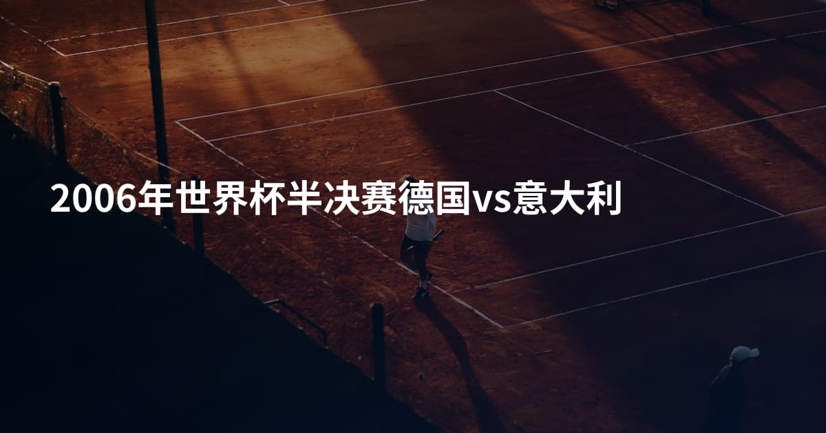 2006年世界杯半决赛德国vs意大利
