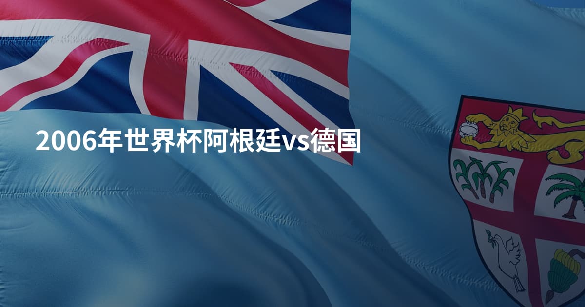 2006年世界杯阿根廷vs德国