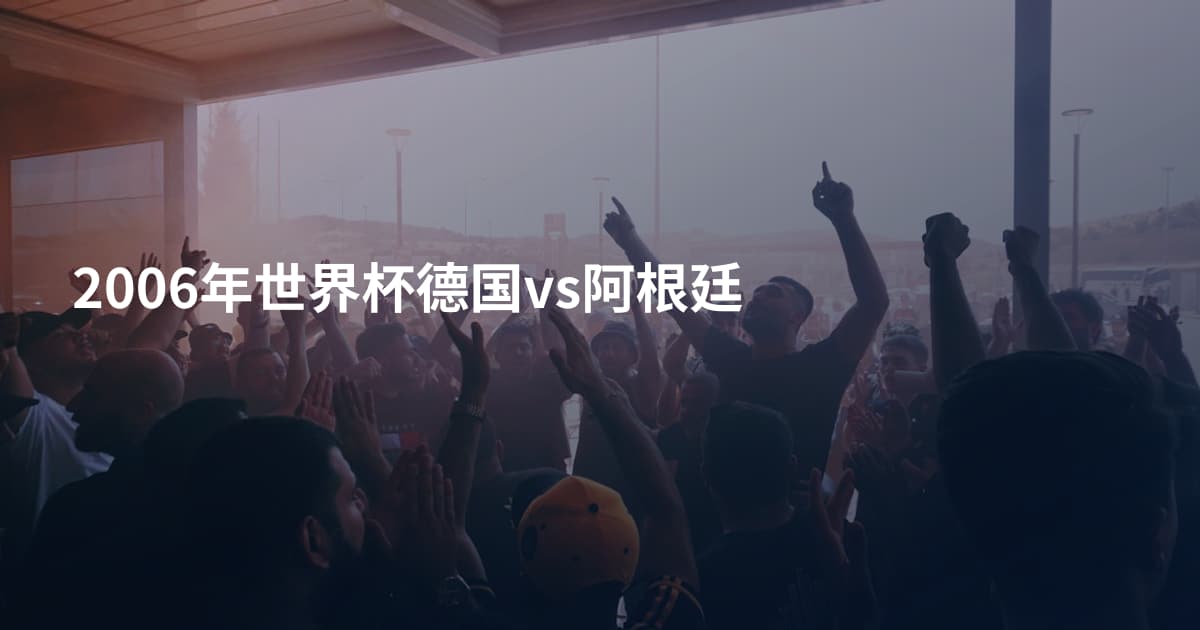 2006年世界杯德国vs阿根廷