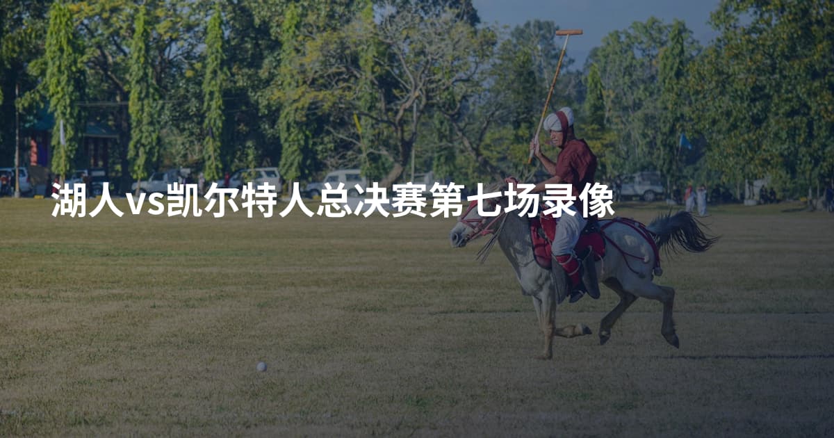 湖人vs凯尔特人总决赛第七场录像
