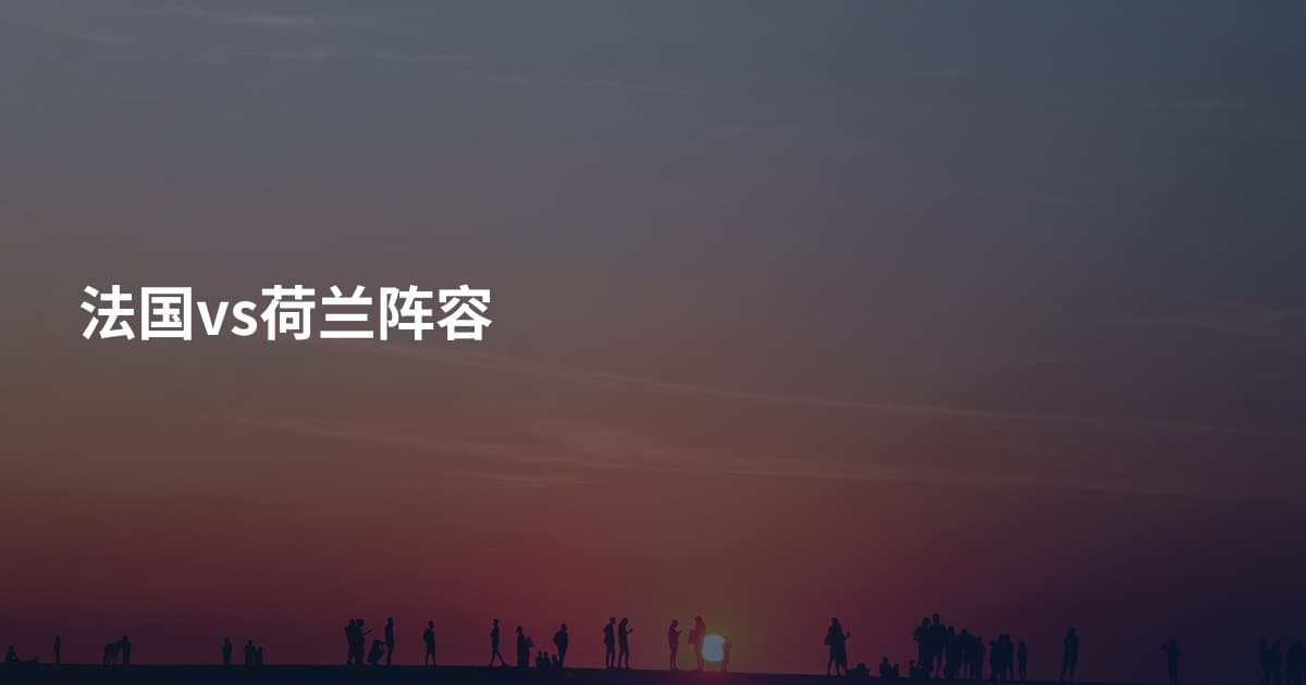 法国vs荷兰阵容