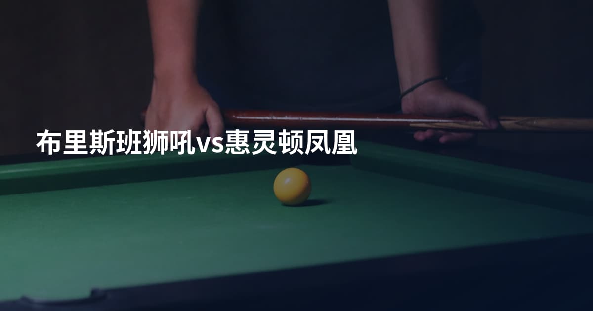 布里斯班狮吼vs惠灵顿凤凰