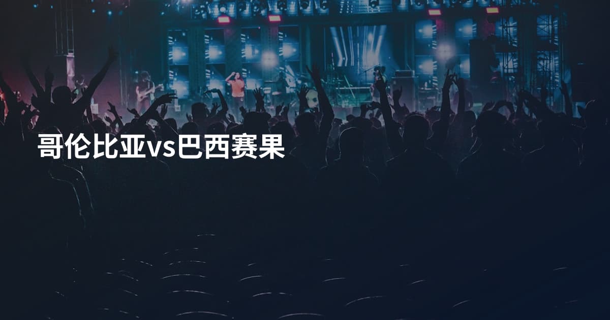 哥伦比亚vs巴西赛果