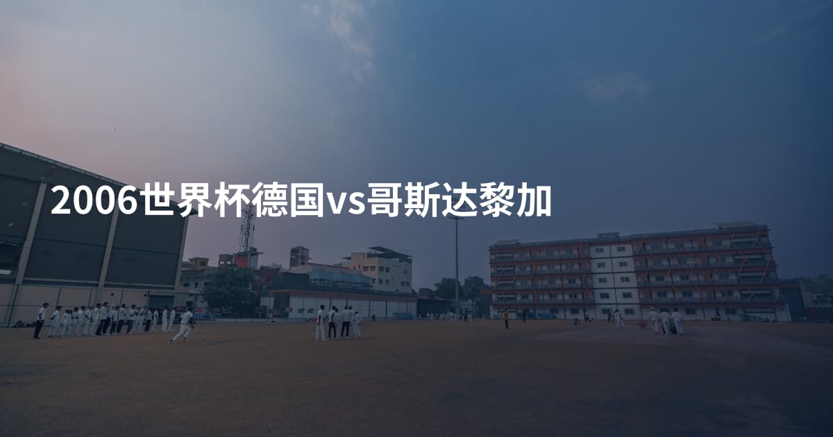2006世界杯德国vs哥斯达黎加