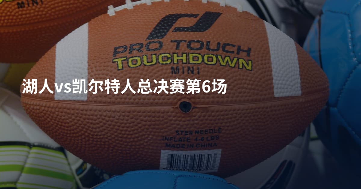 湖人vs凯尔特人总决赛第6场
