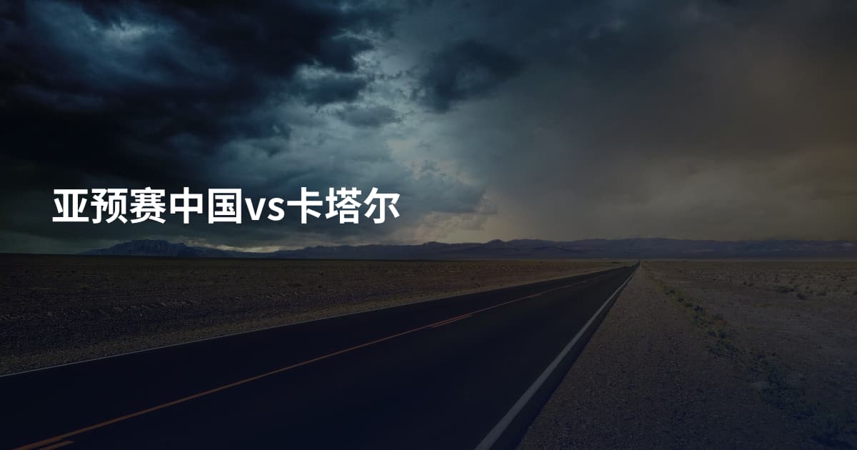 亚预赛中国vs卡塔尔