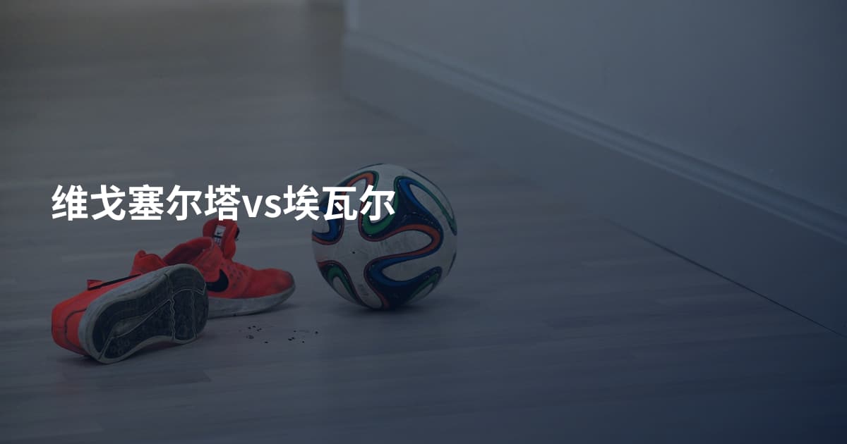 维戈塞尔塔vs埃瓦尔