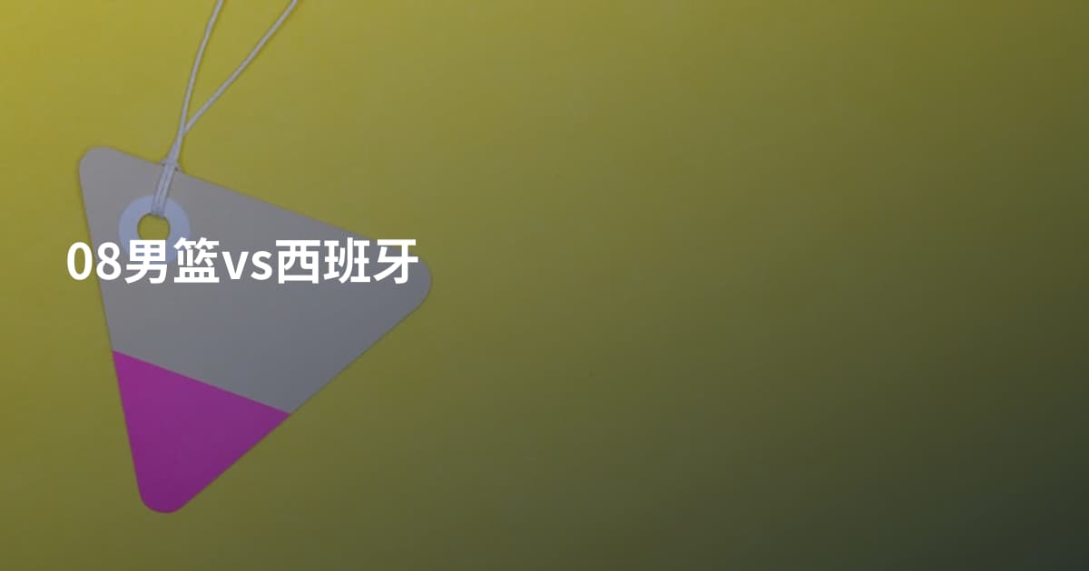 08男篮vs西班牙