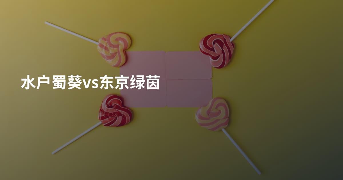 水户蜀葵vs东京绿茵
