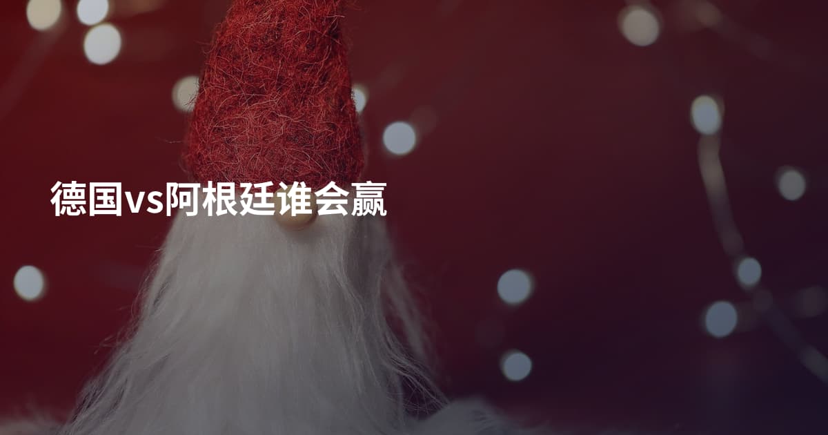 德国vs阿根廷谁会赢