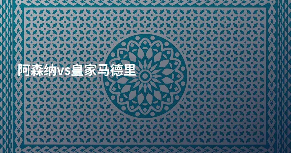 阿森纳vs皇家马德里
