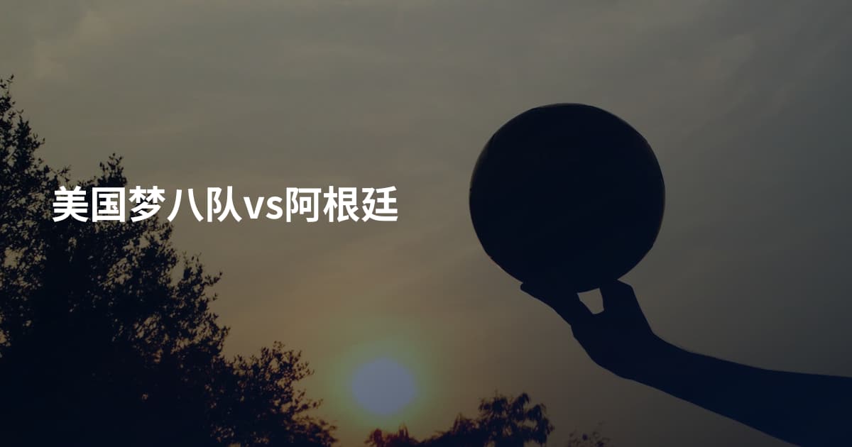 美国梦八队vs阿根廷