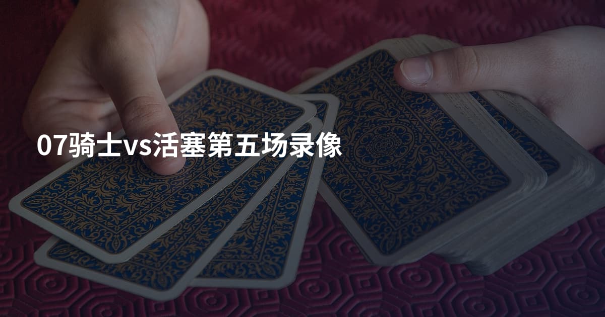 07骑士vs活塞第五场录像