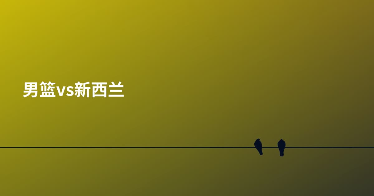 男篮vs新西兰