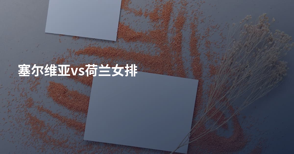 塞尔维亚vs荷兰女排