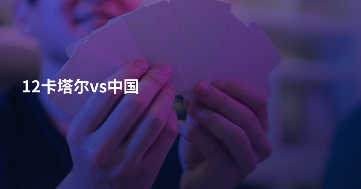 12卡塔尔vs中国