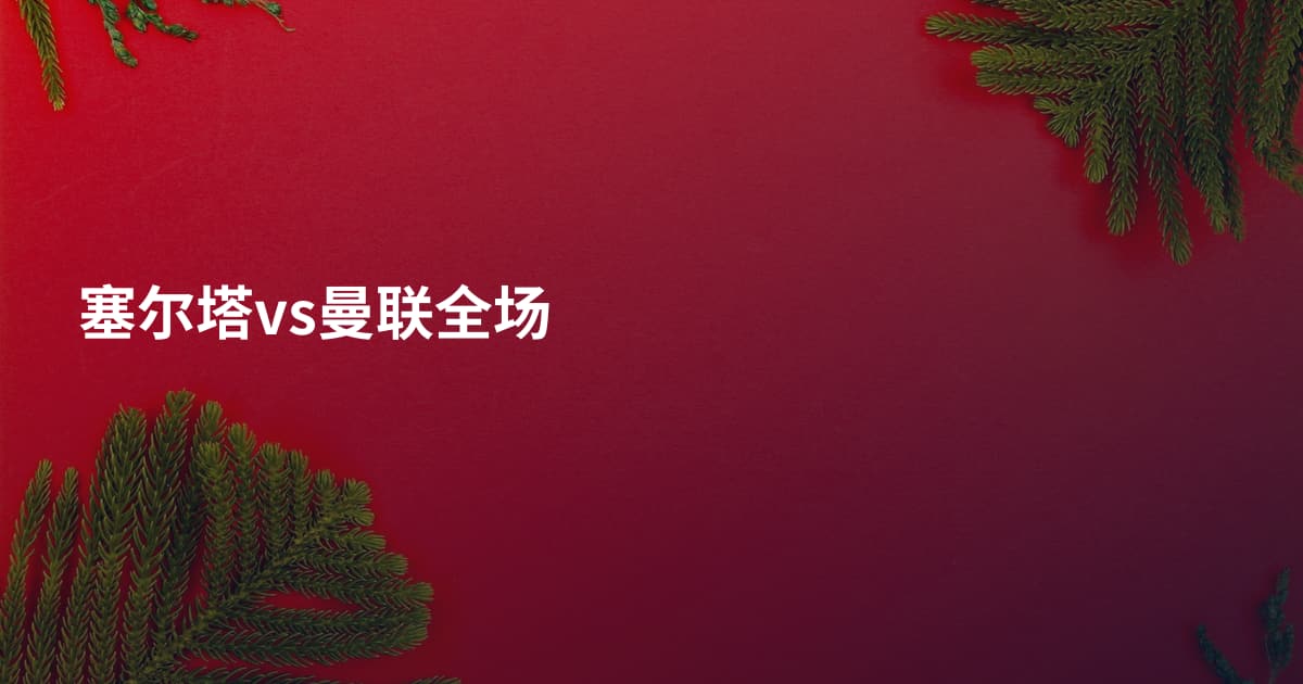 塞尔塔vs曼联全场
