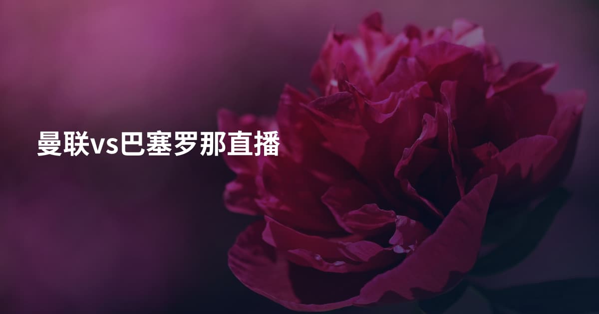 曼联vs巴塞罗那直播
