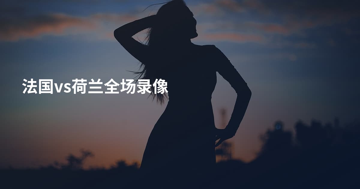 法国vs荷兰全场录像