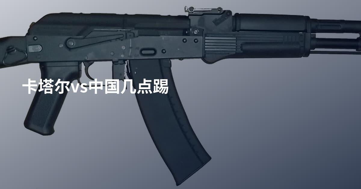 卡塔尔vs中国几点踢