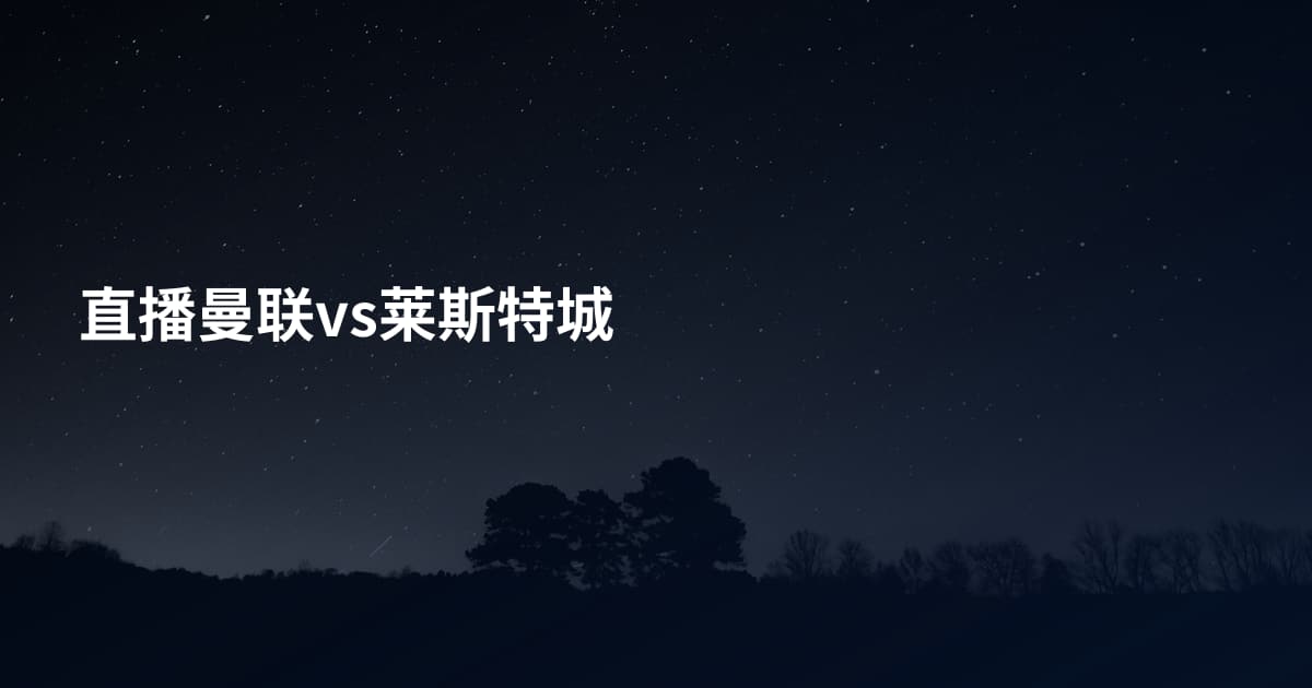 直播曼联vs莱斯特城