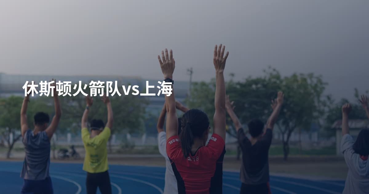 休斯顿火箭队vs上海