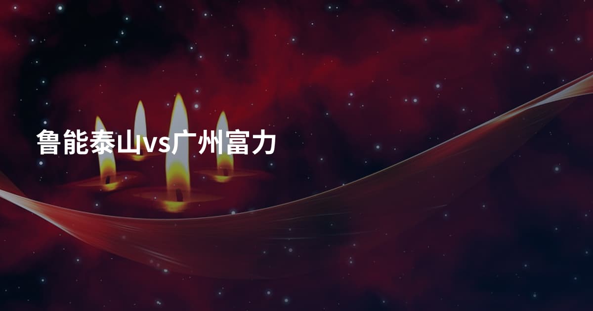 鲁能泰山vs广州富力