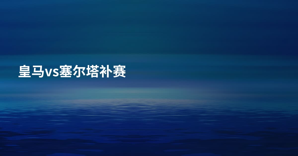 皇马vs塞尔塔补赛