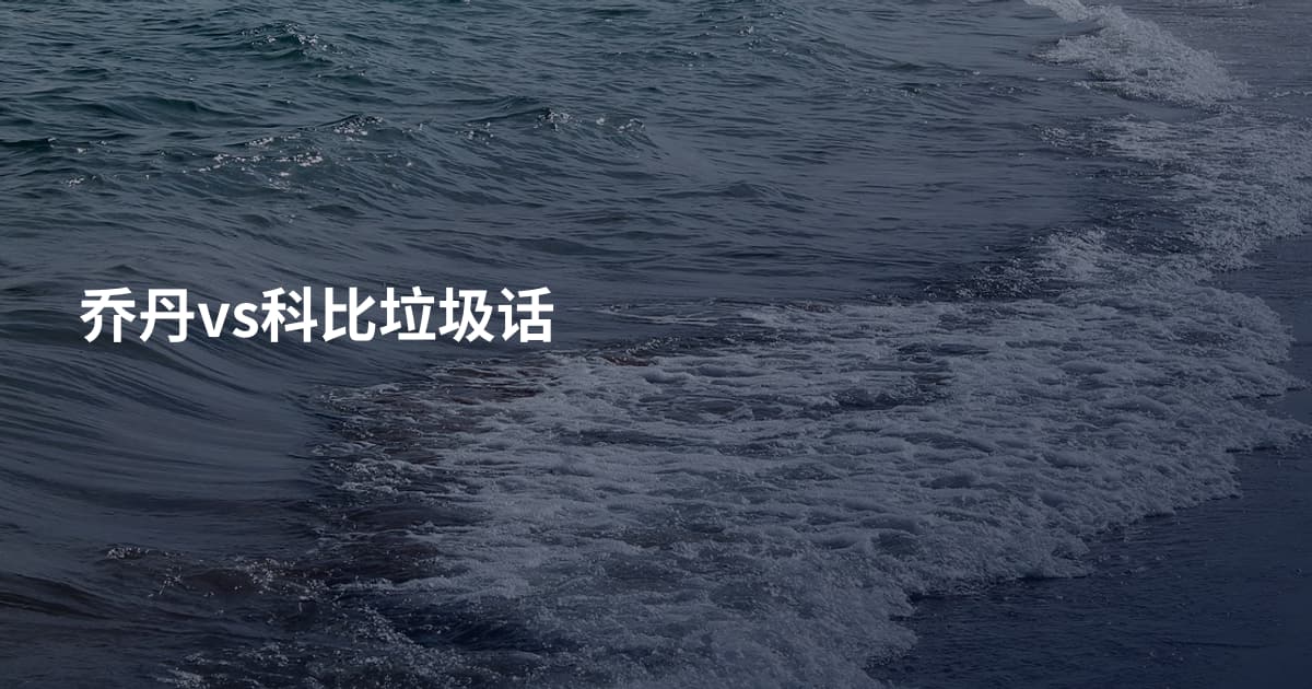 乔丹vs科比垃圾话