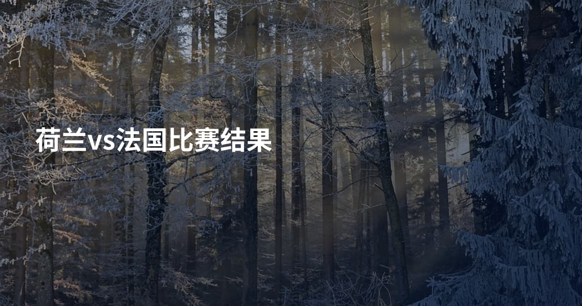 荷兰vs法国比赛结果