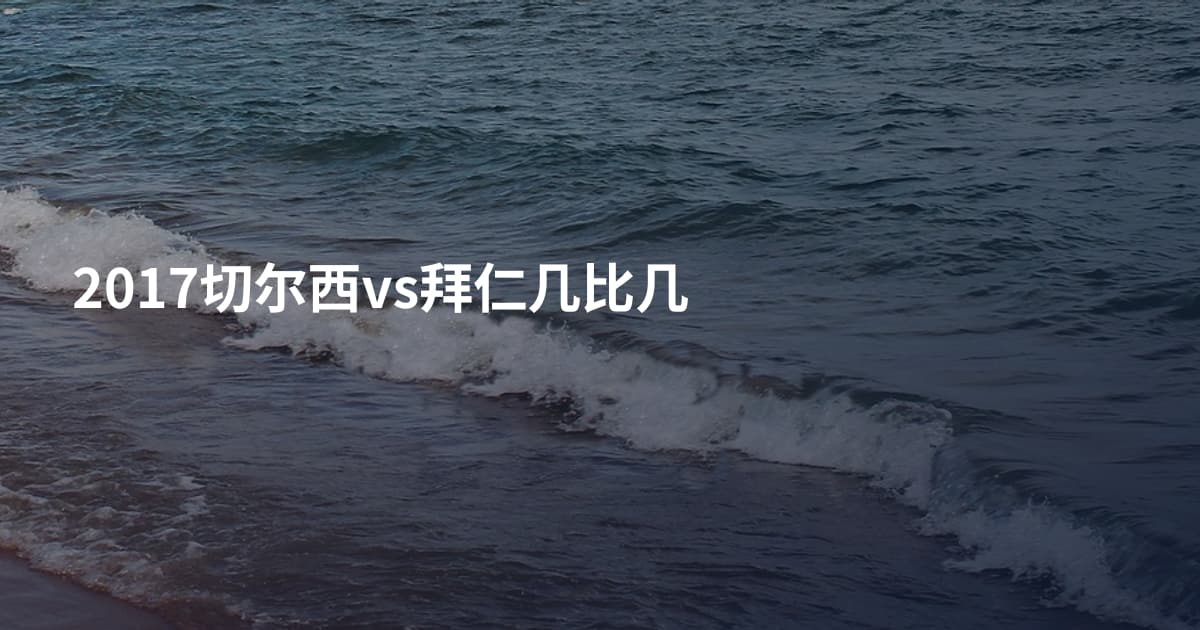 2017切尔西vs拜仁几比几