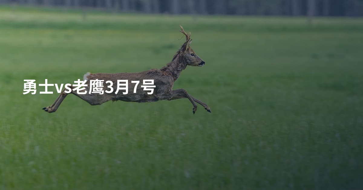 勇士vs老鹰3月7号