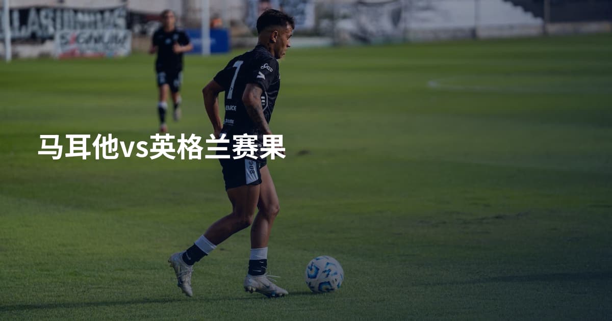 马耳他vs英格兰赛果