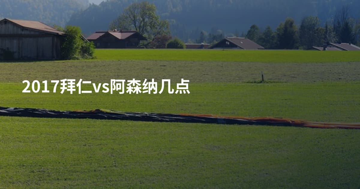 2017拜仁vs阿森纳几点