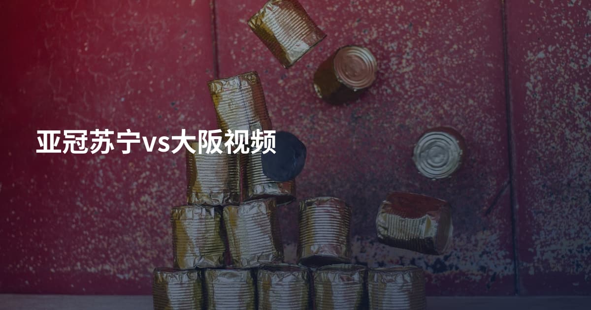 亚冠苏宁vs大阪视频