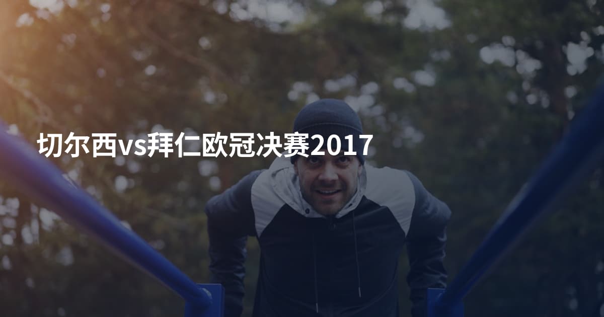 切尔西vs拜仁欧冠决赛2017
